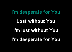 I'm desperate for You
Lost without You

I'm lost without You

I'm desperate for You