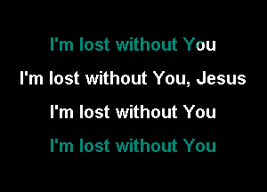 I'm lost without You

I'm lost without You, Jesus

I'm lost without You

I'm lost without You