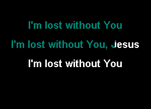 I'm lost without You

I'm lost without You, Jesus

I'm lost without You