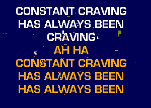 CONSTANICRAVING
HAS Ame's .BEEN
- CRPMNG-

.i - AH HA -
CONSTANT CRAVING
HAS ALWAYS BEEN
HAS ALWAYS BEEN