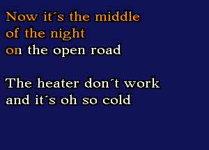 Now it's the middle
of the night
on the open road

The heater don't work
and it's oh so cold
