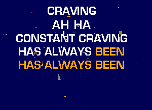 CRAVING
. AH HA.

- CONSTANTCRMNG
HA5 ALWAYS BEEN

HASJALWAYS BEEN
E .