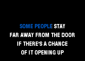 SOME PEOPLE STAY
FAR AWAY FROM THE DOOR
IF THERE'S A CHANCE
OF IT OPENING UP