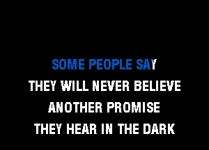 SOME PEOPLE SAY
THEY WILL NEVER BELIEVE
ANOTHER PROMISE
THEY HEAR IN THE DARK