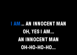 I AM... AN INNOCEHT MAN

0H, YES I AM...
AN IHHOCEHT MAN
OH-HO-HO-HO...
