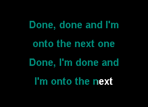 Done, done and I'm

onto the next one

Done, I'm done and

I'm onto the next