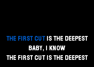 THE FIRST CUT IS THE DEEPEST
BABY, I KNOW
THE FIRST CUT IS THE DEEPEST