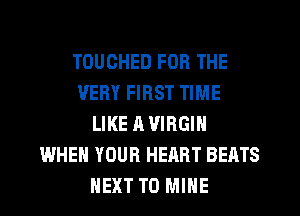 TOUCHED FOR THE
VERY FIRST TIME
LIKE A VIRGIN
WHEN YOUR HEART BEATS
HEXT T0 MINE
