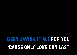 BEEH SAVING IT ALL FOR YOU
'CAUSE ONLY LOVE CAN LAST