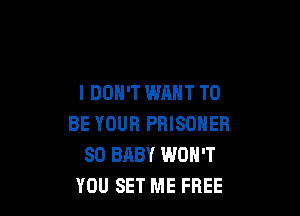 I DON'T WANT TO

BE YOUR PRISONER
SO BABY WON'T
YOU SET ME FREE