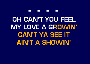 0H CAN'T YOU FEEL

MY LOVE A GROVVIN'
CAN'T YA SEE IT
AIN'T A SHOVVIN'