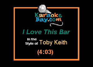 Kafaoke.
Bay.com
N

I Love This Bar

In the

Styie of Toby Keith
(4203)