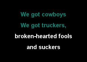 We got cowboys

We got truckers,
broken-hearted fools

and suckers