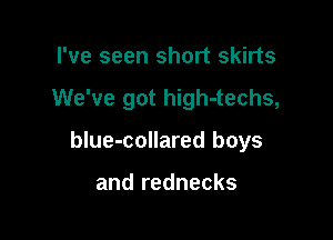 I've seen short skirts

We've got high-techs,

blue-collared boys

and rednecks