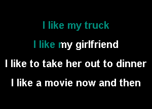 I like my truck

I like my girlfriend

I like to take her out to dinner

I like a movie now and then