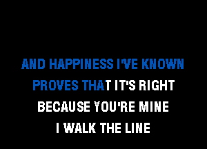 AND HAPPINESS I'VE KN OWN
PROVES THAT IT'S RIGHT
BECAUSE YOU'RE MINE
I WALK THE LINE