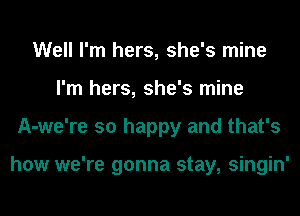 Well I'm hers, she's mine
I'm hers, she's mine
A-we're so happy and that's

how we're gonna stay, singin'