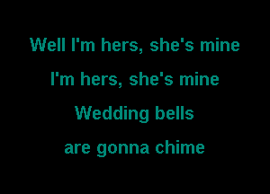 Well I'm hers, she's mine
I'm hers, she's mine

Wedding bells

are gonna chime