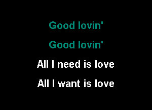 Good lovin'

Good lovin'

All I need is love

All I want is love