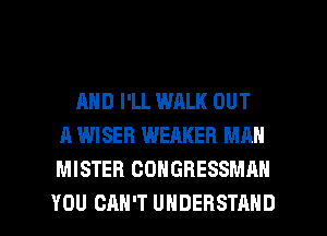 AND I'LL WALK OUT
A WISER WEAKEB MAN
MISTER CONGRESSMAN
YOU CAN'T UNDERSTAND