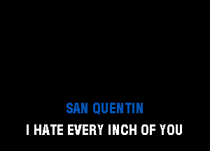 SAN QUENTIN
I HATE EVERY IHCH OF YOU