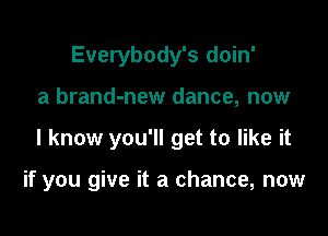Everybody's doin'

a brand-new dance, now

I know you'll get to like it

if you give it a chance, now