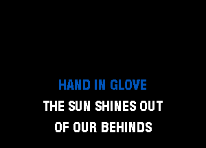 HAND IN GLOVE
THE SUN SHINES OUT
OF OUR BEHIHDS