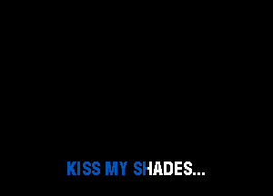 KISS MY SHADES...