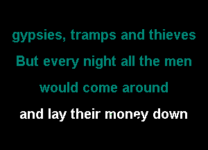gypsies, tramps and thieves
But every night all the men
would come around

and lay their money down