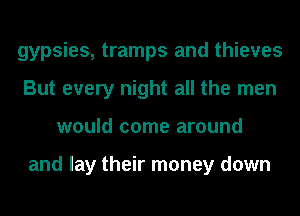 gypsies, tramps and thieves
But every night all the men
would come around

and lay their money down