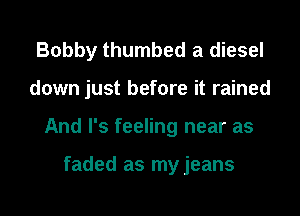 Bobby thumbed a diesel

down just before it rained

And I's feeling near as

faded as my jeans