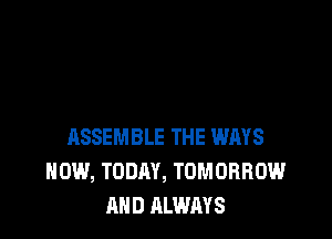 ASSEMBLE THE WAYS
HOW, TODAY, TOMORROW
AND ALWAYS