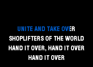 UHITE AND TAKE OVER
SHOPLIFTERS OF THE WORLD
HAND IT OVER, HAND IT OVER

HAND IT OVER