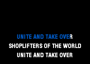 UHITE AND TAKE OVER
SHOPLIFTERS OF THE WORLD
UHITE AND TAKE OVER