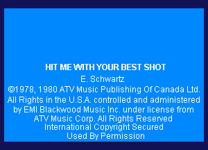 HIT ME WTH YOUR BEST SHOT

E. Schwartz
.19?8,1980 ATV Music Publishing OfCanada Ltd.

All Rights in the USA. controlled and administered

by EMI Blackwood Music Inc. under license from

ATV Music Corp. All Rights Reserved
International Copyright Secured

Used By Permission