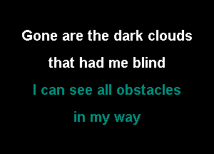 Gone are the dark clouds
that had me blind

I can see all obstacles

in my way
