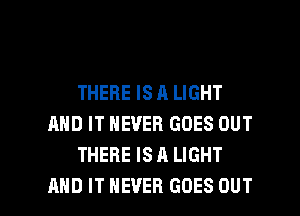 THERE IS A LIGHT
AND IT NEVER GOES OUT
THERE IS A LIGHT

AND IT NEVER GOES OUT I