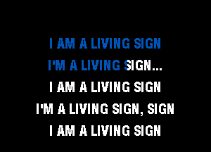 IAM A LIVING SIGN
I'M A LIVING SIGN...

I AM A LIVING SIGN
I'M A LIVING SIGN, SIGN
IAM A LIVING SIGN