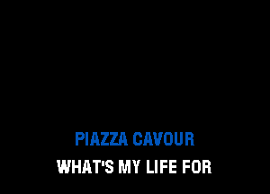 PIAZZA CAVOUR
WHAT'S MY LIFE FOR