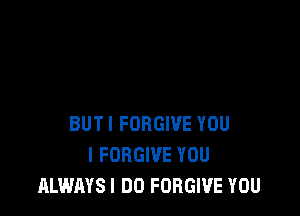 BUTI FORGIVE YOU
I FORGIVE YOU
ALWAYSI DO FORGIVE YOU