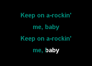 Keep on a-rockin'

me, baby

Keep on a-rockin'

me, baby