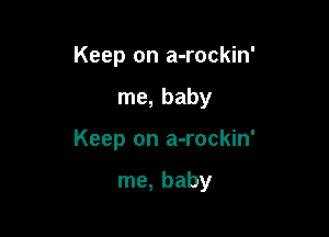 Keep on a-rockin'

me, baby

Keep on a-rockin'

me, baby
