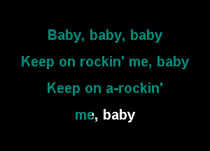 Baby, baby, baby

Keep on rockin' me, baby

Keep on a-rockin'

me, baby