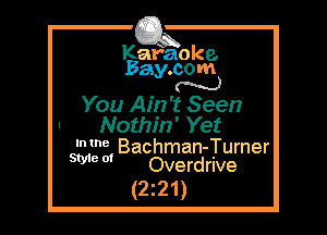 Kafaoke.
Bay.com
N

You Ain't Seen

Nothin' Yet
We Bachman-Turner

Style 01

Overdrive
(2 z 2 1)