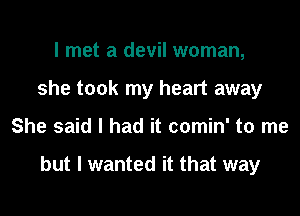 I met a devil woman,
she took my heart away

She said I had it comin' to me

but I wanted it that way