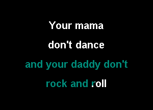Your mama

don't dance

and your daddy don't

rock and roll