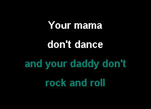 Your mama

don't dance

and your daddy don't

rock and roll