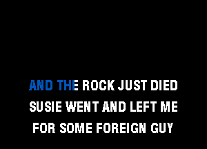 BUT THE YEARS WENT BY

AND THE ROCK JUST DIED

SUSIE WENT AND LEFT ME
Jl-LA...