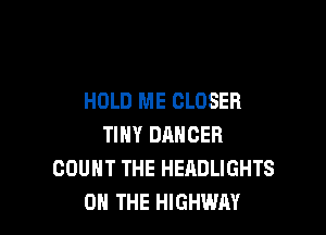 HOLD ME CLOSER

TINY DANCER
COUNT THE HEADLIGHTS
tY SOFTLY, SLOWLY