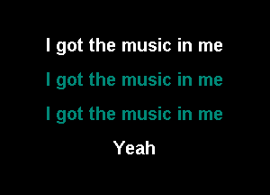 I got the music in me

I got the music in me

I got the music in me
Yeah